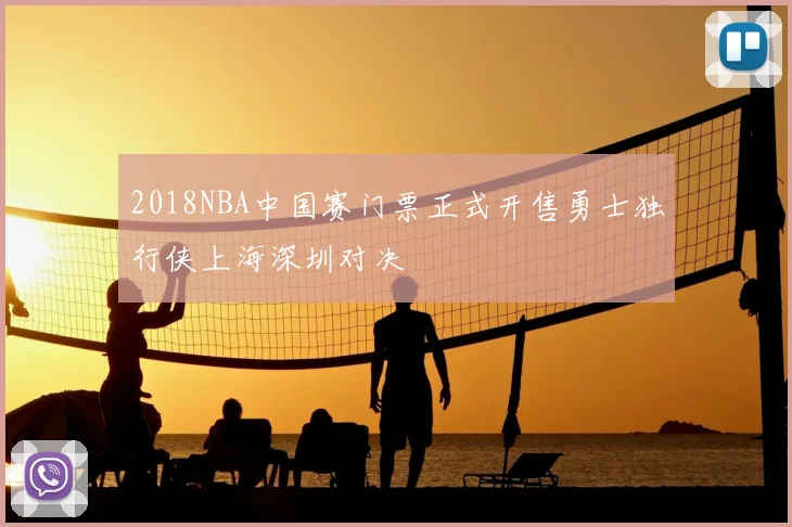 2018NBA中国赛门票正式开售勇士独行侠上海深圳对决