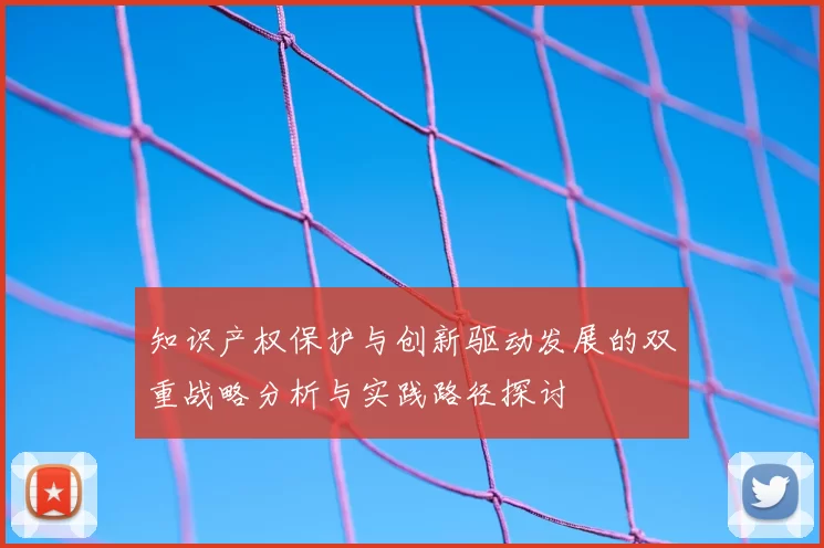 知识产权保护与创新驱动发展的双重战略分析与实践路径探讨