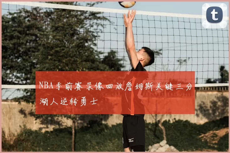 NBA季前赛录像回放詹姆斯关键三分湖人逆转勇士