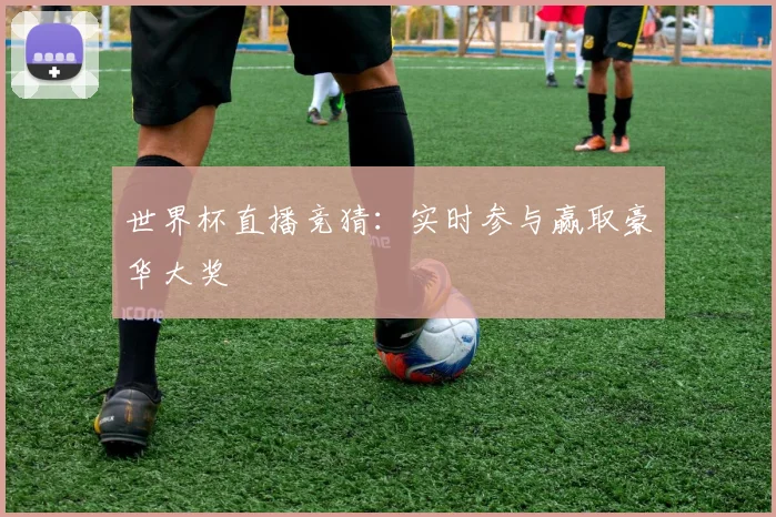 世界杯直播竞猜：实时参与赢取豪华大奖
