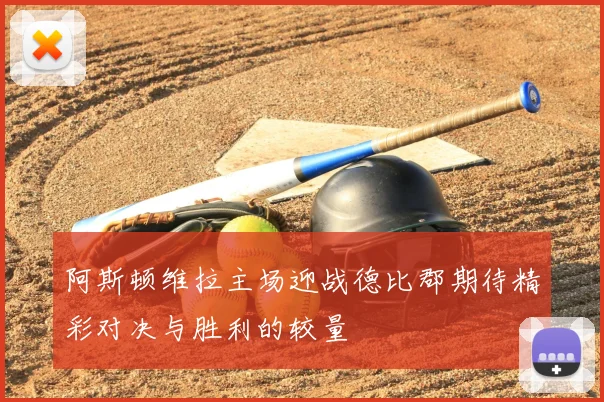 阿斯顿维拉主场迎战德比郡期待精彩对决与胜利的较量