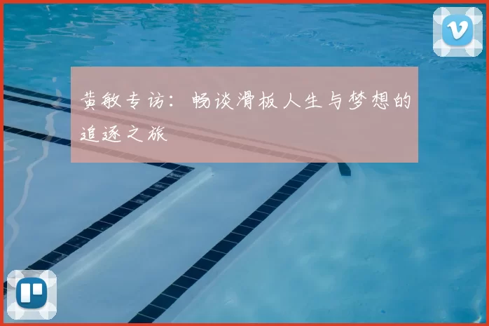 黄敏专访：畅谈滑板人生与梦想的追逐之旅