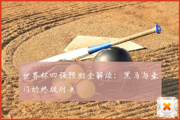世界杯四强预测全解读：黑马与豪门的终极对决