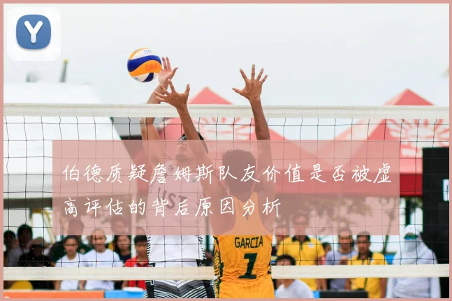 伯德质疑詹姆斯队友价值是否被虚高评估的背后原因分析