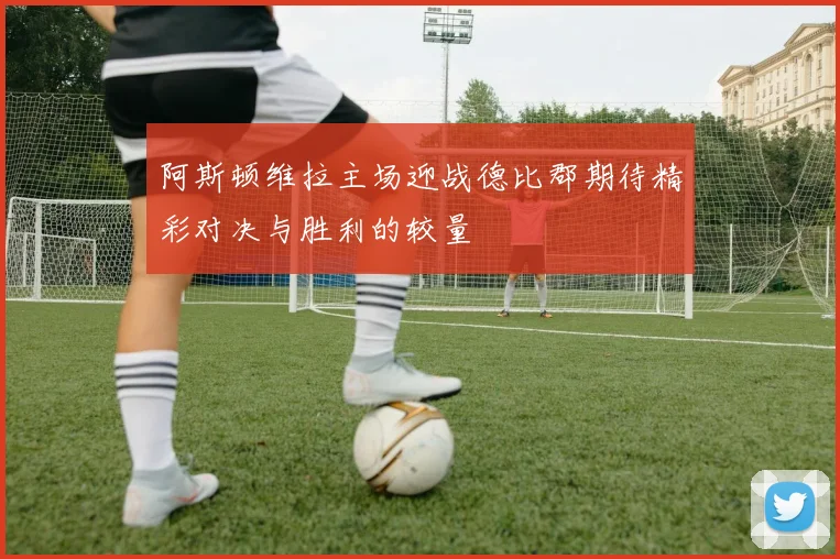 阿斯顿维拉主场迎战德比郡期待精彩对决与胜利的较量