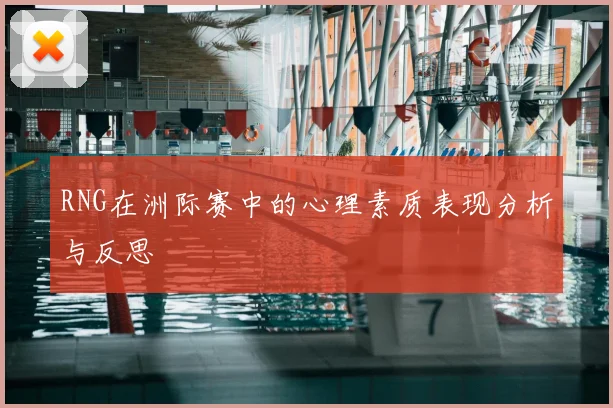 RNG在洲际赛中的心理素质表现分析与反思