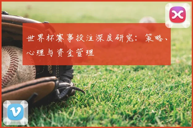 世界杯赛事投注深度研究：策略、心理与资金管理