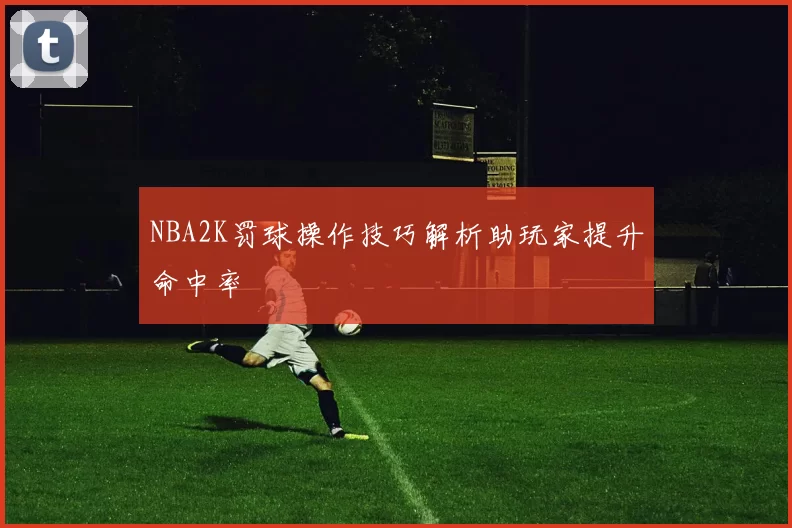 NBA2K罚球操作技巧解析助玩家提升命中率