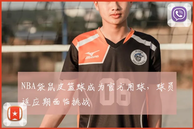 NBA袋鼠皮篮球成为官方用球，球员适应期面临挑战