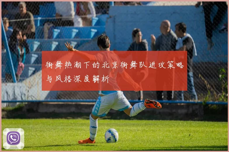 街舞热潮下的北京街舞队进攻策略与风格深度解析