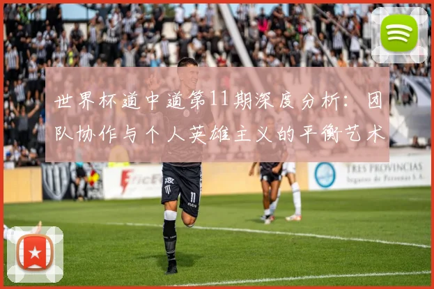 世界杯道中道第11期深度分析：团队协作与个人英雄主义的平衡艺术