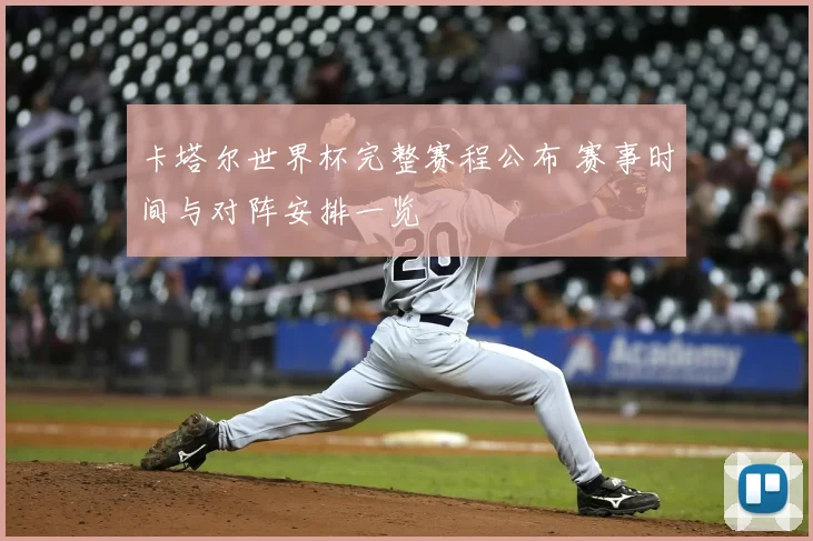 卡塔尔世界杯完整赛程公布 赛事时间与对阵安排一览