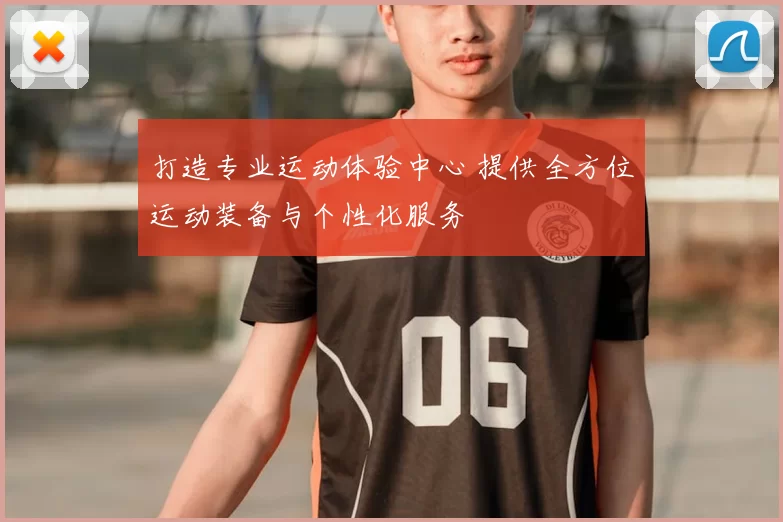 打造专业运动体验中心 提供全方位运动装备与个性化服务