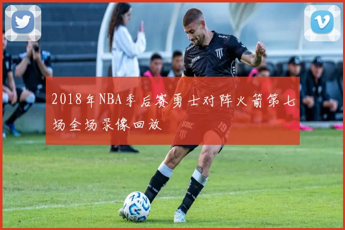 2018年NBA季后赛勇士对阵火箭第七场全场录像回放