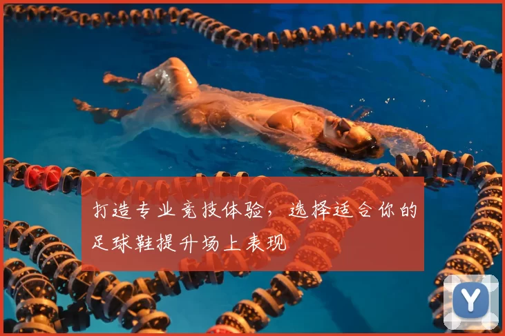 打造专业竞技体验，选择适合你的足球鞋提升场上表现