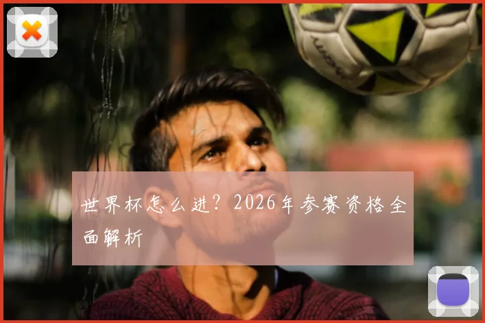 世界杯怎么进？2026年参赛资格全面解析