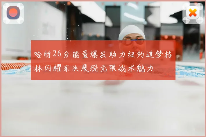 哈特26分能量爆发助力纽约追梦格林闪耀东决展现无限战术魅力