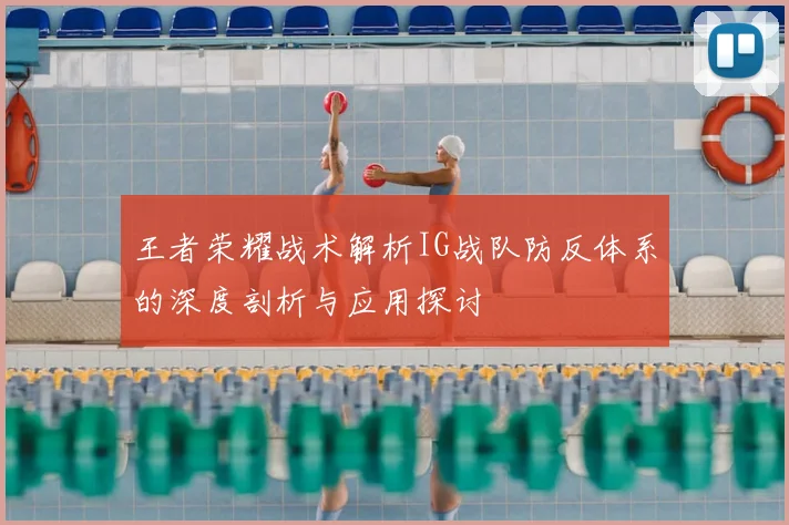 王者荣耀战术解析IG战队防反体系的深度剖析与应用探讨