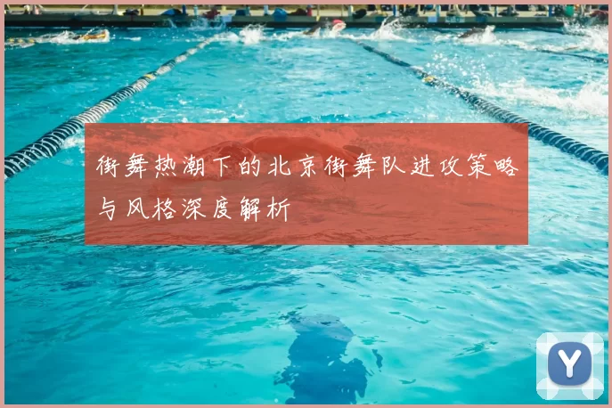 街舞热潮下的北京街舞队进攻策略与风格深度解析