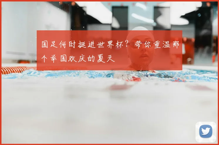 国足何时挺进世界杯？带你重温那个举国欢庆的夏天