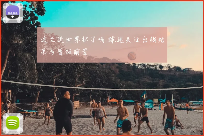 波兰进世界杯了吗 球迷关注出线结果与晋级前景