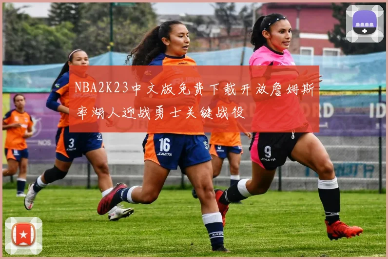 NBA2K23中文版免费下载开放詹姆斯率湖人迎战勇士关键战役