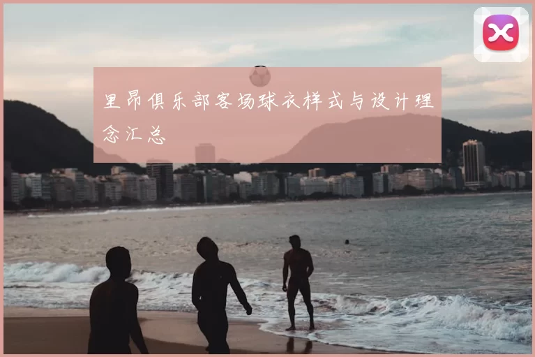 里昂俱乐部客场球衣样式与设计理念汇总