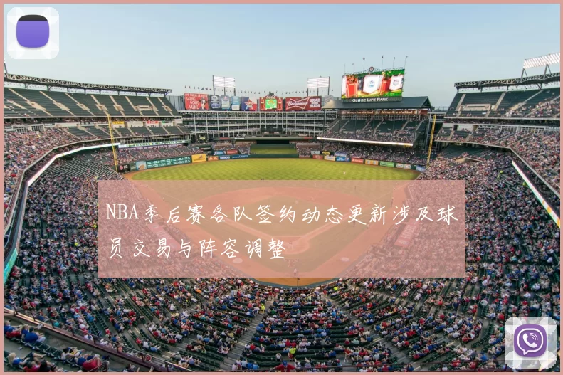 NBA季后赛各队签约动态更新涉及球员交易与阵容调整