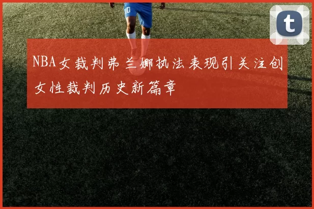 NBA女裁判弗兰娜执法表现引关注创女性裁判历史新篇章